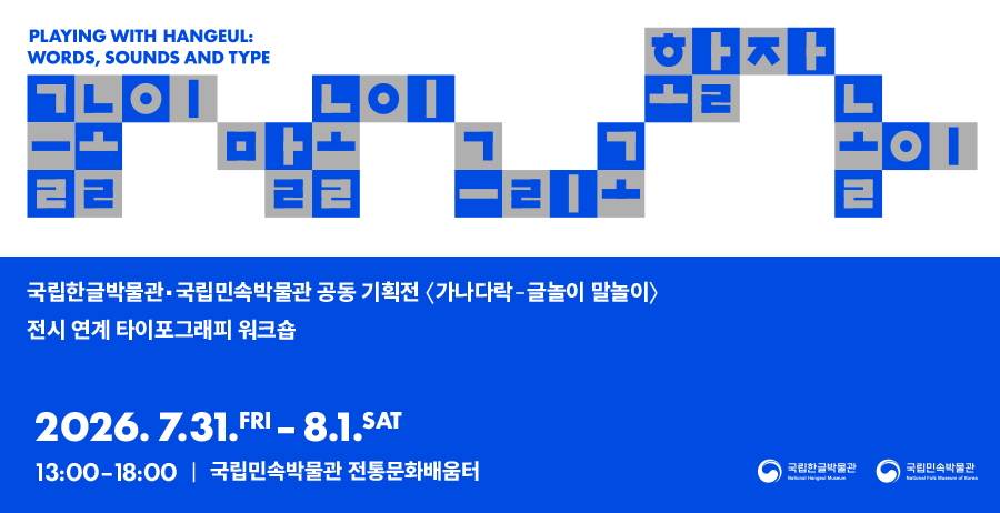PLAYING WITH HANGEUL: WORDS, SOUNDS AND TYPE, 글놀이 말놀이 그리고 활자놀이, 국립한글박물관·국립민속박물관 공동 기획전 <가나다락-글놀이 말놀이> 전시 연계 타이포그래피 워크숍, 2026.7.31.FRI-8.1.SAT, 13:00-18:00, 국립민속박물관 전통문화배움터, 국립한글박물관, 국립민속박물관