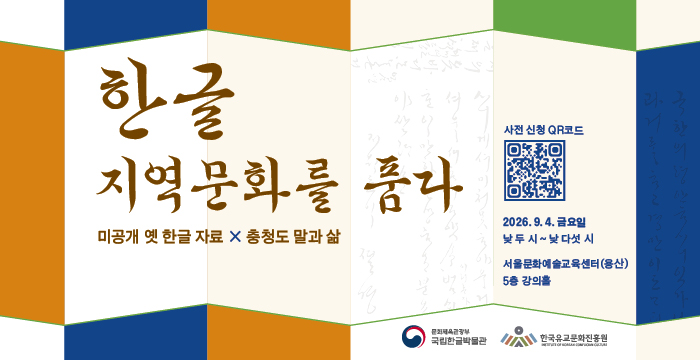 한글 지역문화를 품다, 미공개 옛 한글 자료 x 충청도 말과 삶, 2026. 9. 4. 금요일 낮 두 시~낮 다섯 시, 서울문화예술교육센터(용산) 5층 강의홀, 사전 신청 QR 코드 url https://docs.google.com/forms/d/e/1FAIpQLSeb6aQSTZhWDBRkFfCZlGLUlsUZPVhlM9wnYmCOy9r9P2crgw/viewform, 문화체육관광부 국립한글박물관, 한글유교문화진흥원
