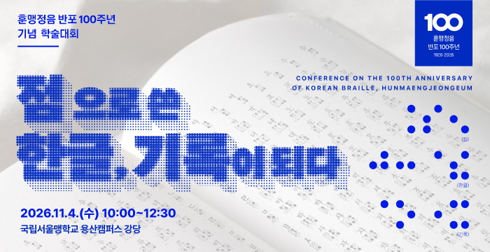 훈맹정음 반포 100주년 기념 학술대회, 점으로 쓴 한글, 기록이 되다, CONFERENCE ON THE 100TH ANNIVERSARY OF KOREAN BRAILLE, HUNMAENGJEONGEUM, 훈맹정음 반포 100주년, 1926-2026, 2026.11.4.(수) 10:00~12:30, 국립서울맹학교 용산캠퍼스 강당, 문화체육관광부 국립한글박물관