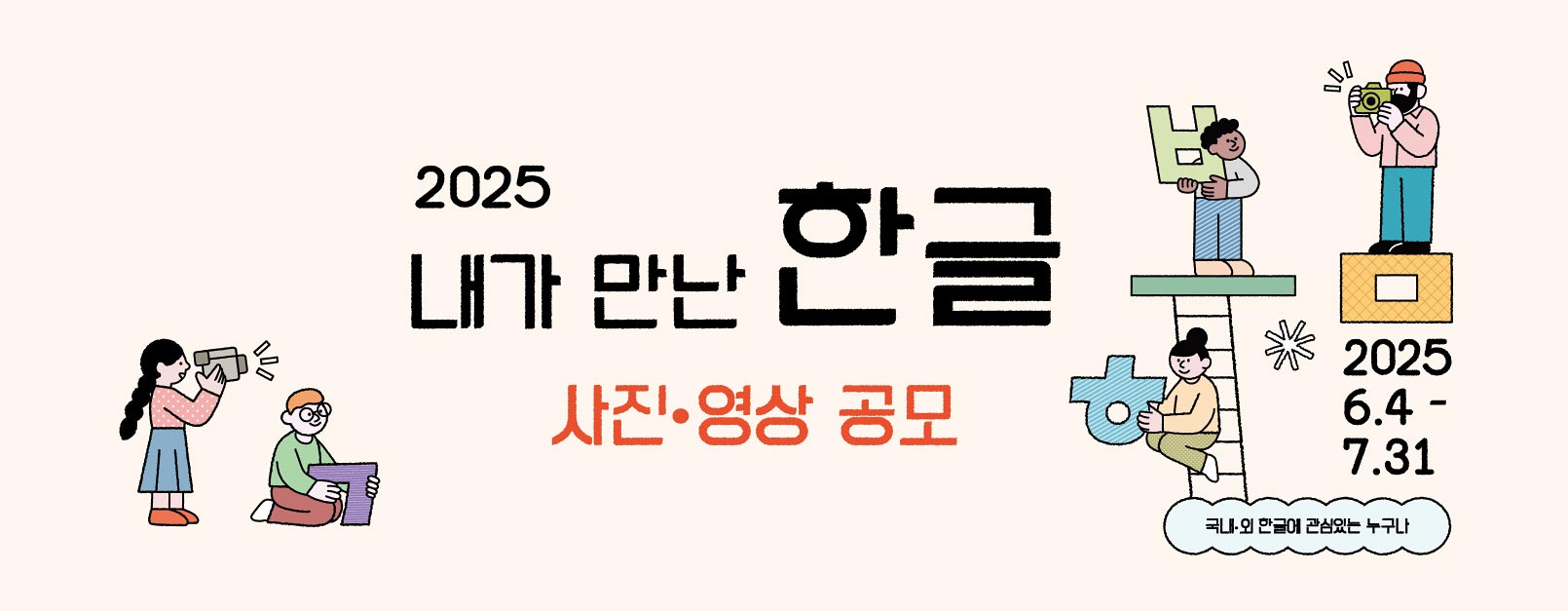 2025 내가 만난 한글 사진·영상 공모. 2025 6.4~7.31 국내·외 한글에 관심있는 누구나