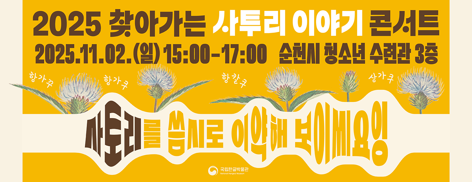 2025 찾아가는 사투리 이야기 콘서트, 엉겅퀴의 전남 방언: 항가쿠, 항가꾸 항가쿠, 항칼쿠, 삼가쿠, 2025.11.02.(일) 15:00-17:00 순천시 청소년 수련관 3층, 사토리를 씀시로 이약해 보이씨요잉, 국립한글박물관