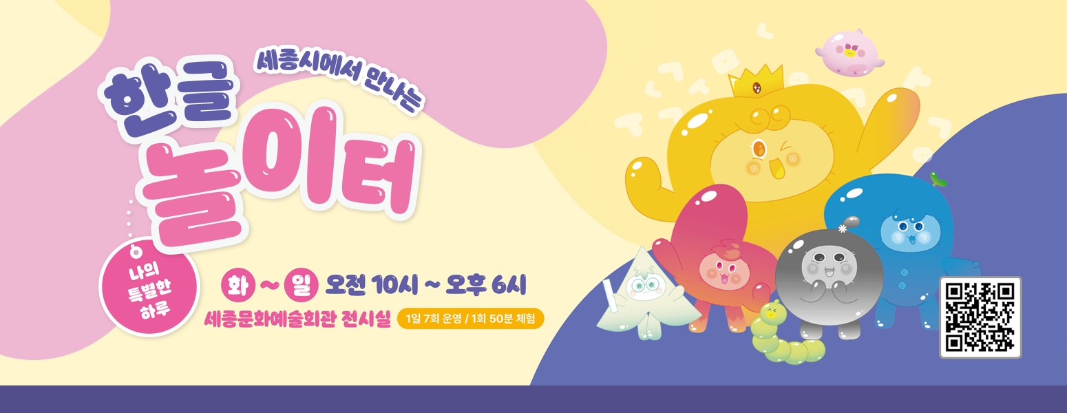 세종시에서 만나는 한글놀이터, 나의 특별한 하루, 화~일 오전 10시~오후 6시, 세종문화예술회관 전시실, 1일 7회 운영/ 1회 50분 체험, QR 링크 url : https://m.booking.naver.com/booking/12/bizes/1505249/items/7089020?theme=place&service-target=map-pc&lang=ko&area=bmp&map-search=1