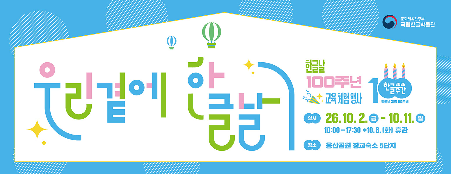 2026 한글주간, 한글날 제정 100주년, 우리 곁에 한글날, 한글날 100주년 교육 체험 행사, QR url https://www.hangeul.go.kr, 일시: 26.10.2.금-10.11.일, 10:00-17:30 * 10.6.(화) 휴관, 장소: 용산공원 장교숙소 5단지, 문화체육관광부 국립한글박물관