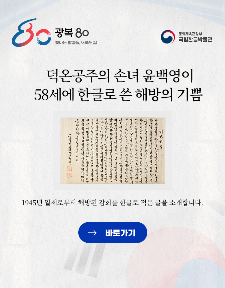 광복 80 빛나는 발걸음, 새로운 길, 문화체육관광부 국립한글박물관, 덕온공주의 손녀 윤백영이 58세에 한글로 쓴 해방의 기쁨, 1945년 일제로부터 해방된 감회를 한글로 적은 글을 소개합니다. 바로가기