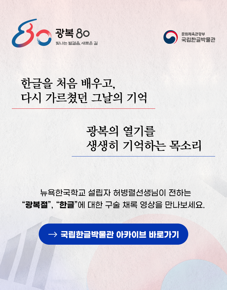 광복 80주년 빛나는 발걸음, 새로운 길, 문화체육관광부, 국립한글박물관, 한글을 처음 배우고, 다시 가르쳤던 그날의 기억, 광복의 열기를 생생히 기억하는 목소리, 뉴욕한국학교 설립자 허병렬선생님이 전하는 “광복절”, “한글”에 대한 구술 채록 영상을 만나보세요., 국립한글박물관 아카이브 바로가기