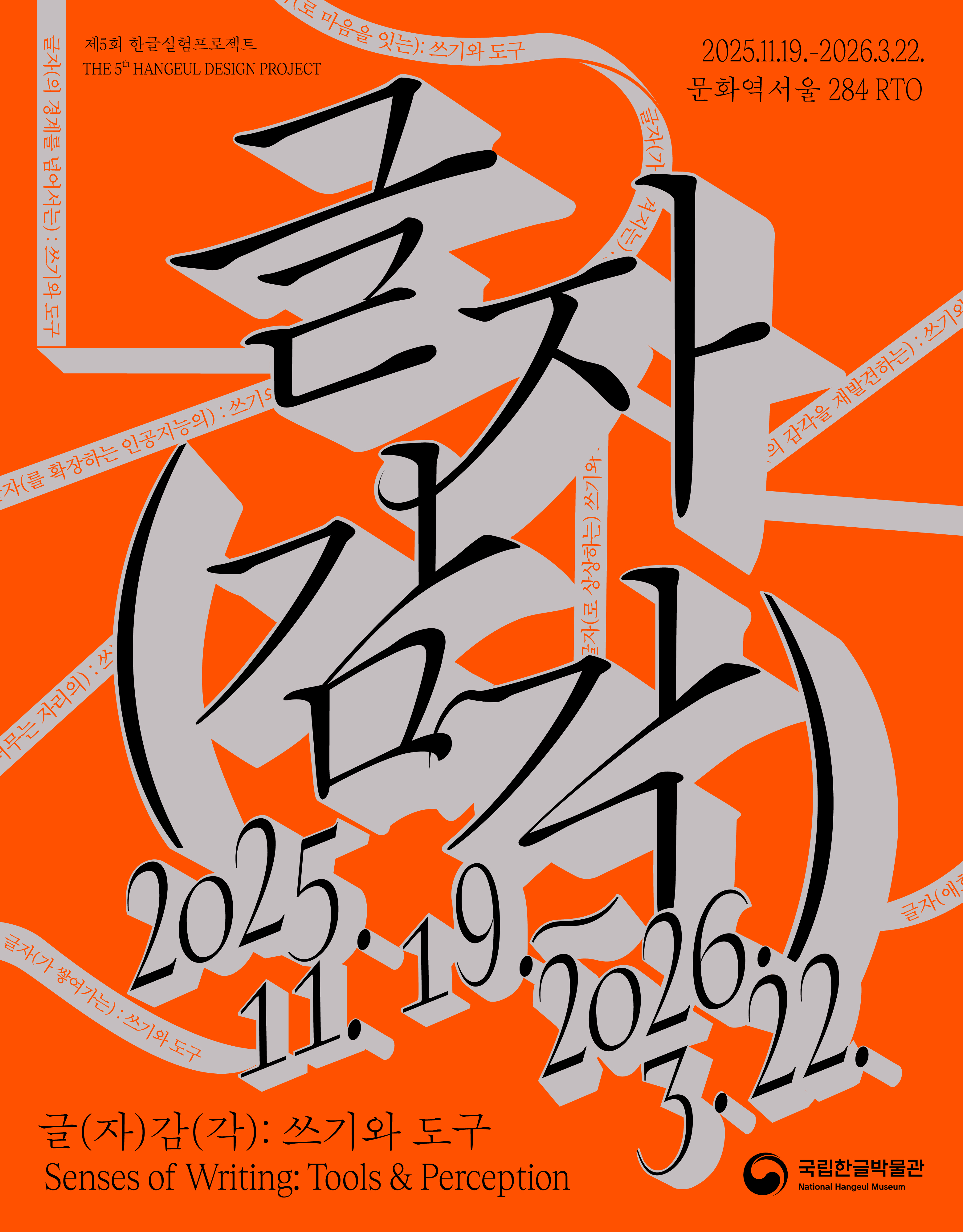 제5회 한글실험프로젝트 THE 5th HANGEUL DESIGN PROJECT

글자(감각) 2025. 11. 19.~2026. 3. 22.
글(자)감(각): 쓰기와 도구 Senses of Writing: Tools & Perception
2025.11.19.-2026.3.22. 문화역서울284 RTO
글자(의 경계를 넘어서는): 쓰기와 도구
글자(가 새겨지는) : 쓰기와 도구
글자(의 감각을 재발견하는)
글자(로 상상하는 쓰기와 도구
확장하는 인공지능의: 쓰기와 도구
글자가 머무는 자리
글자(가 쌓여가는) : 쓰기와 도구
글자(애호가의) : 쓰기와 도구