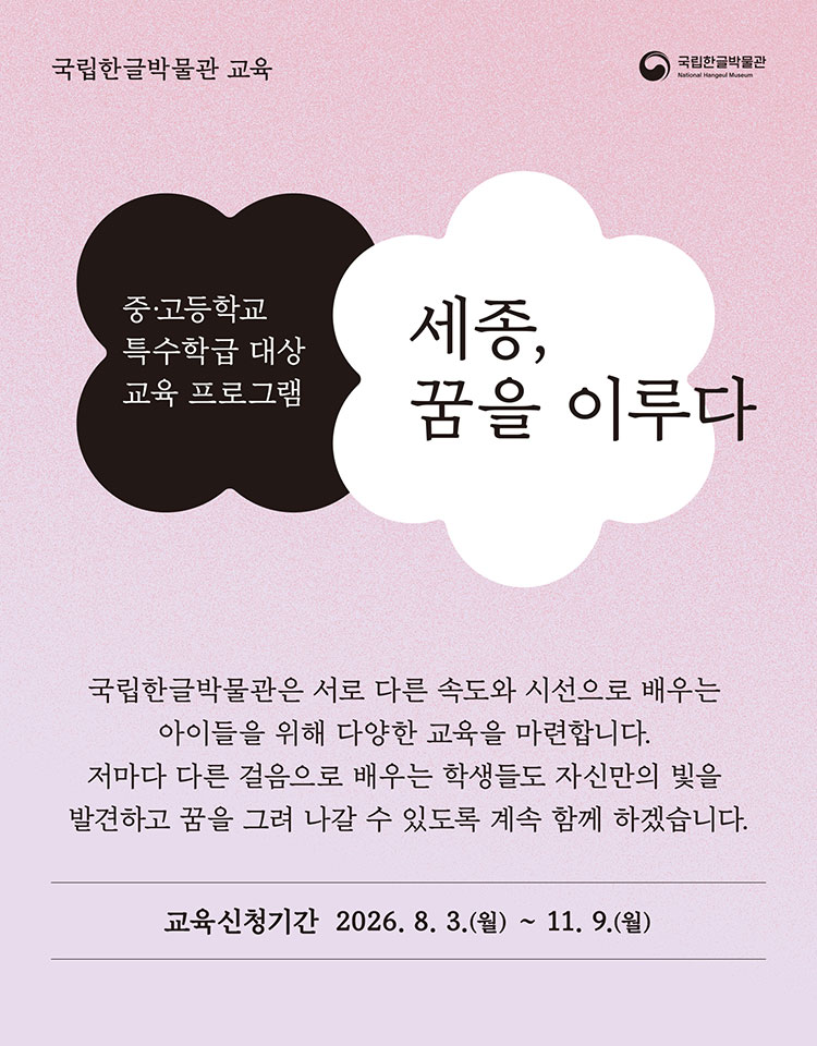 국립한글박물관 교육, 중고등학교 특수학급 대상 교육 프로그램, 세종, 꿈을 이루다, 훈민정음 창제에 담긴 세종대왕의 뜻을 배우고, 훈민정음 전등에 자신의 꿈을 담아봅니다. 한글이 빛이 되고, 빛에 꿈을 담는 시간. 국립한글박물관에서 만나보세요. 교육신청기간 2026. 8. 3.(월)~11. 9.(월)