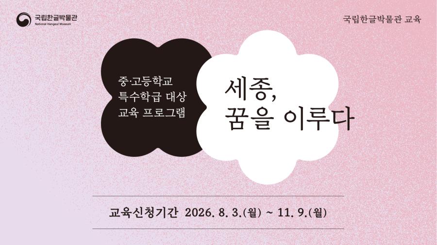 국립한글박물관 교육, 중고등학교 특수학급 대상 교육 프로그램, 세종, 꿈을 이루다, 교육신청기간 2026. 8. 3.(월)~11. 9.(월)