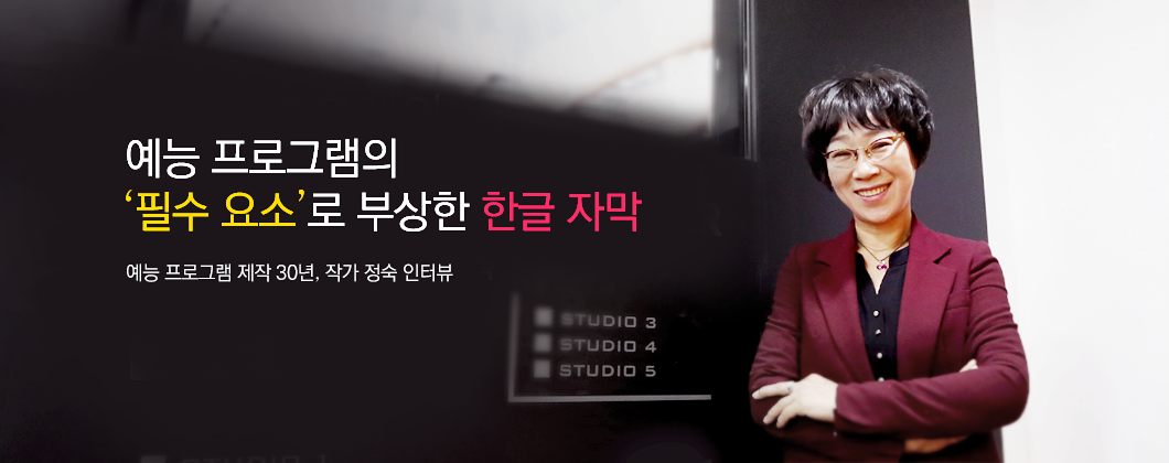 예능 프로그램의 필수요소로 부상한 한글 자막, 예능 프로그램 제작 30년, 작가 정숙