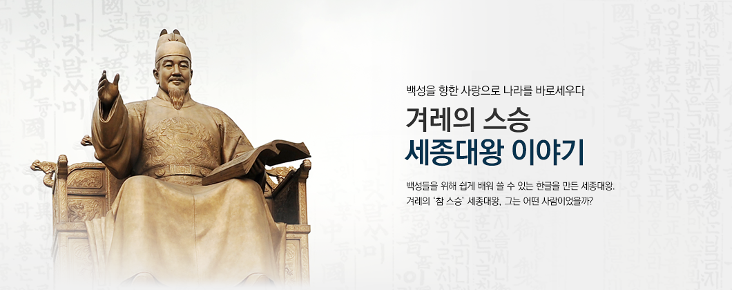 백성을 향한 사랑으로 나라를 바로세우다, 겨레의 스승 세종대왕 이야기, 백성들을 위해 쉽게 배워 쓸 수 있는 한글을 만든 세종대왕. 겨레의 참 스승 세종대왕, 그는 어떤 사람이었을까?