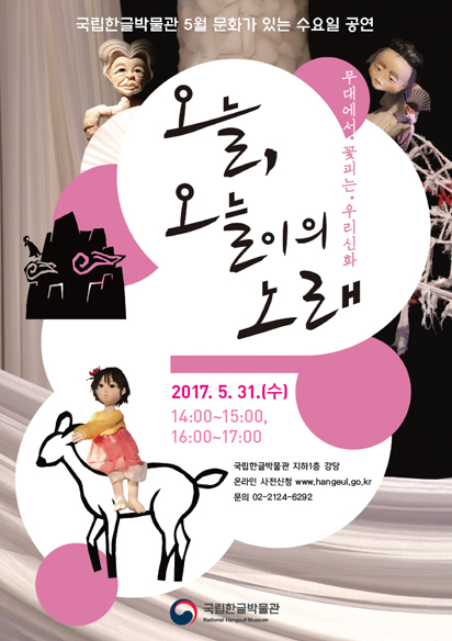국립한글박물관 5월 문화가 있는 수요일 공연 무대에서 꽃피는 우리신화 오늘, 오늘이의 노래 2017.5.31(수) 14:00~15:00, 16:00~17:00 국립한글박물관 지하1층 강당 온라인 사전신청 www.hangeul.go.kr 문의 02-2124-6292