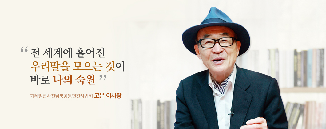 전 세계에 흩어진 우리말을 모으는 것이 바로 나의 숙원 겨레말큰사전남북공동편찬사업회  고은 이사장