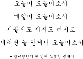 오늘이 오늘이소서 매일이 오늘이소서 저물지도 새지도 마시고 새려면 늘 언제나 오늘이소서- 청구영언의 첫 번째 노랫말 중에서