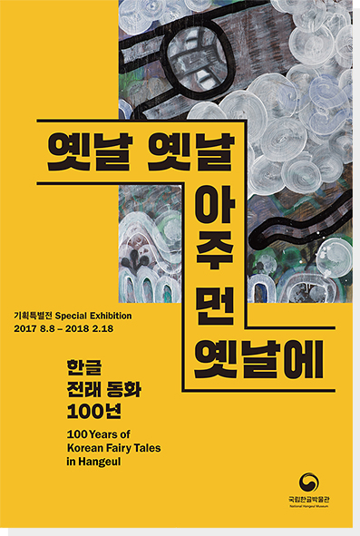 옛날 옛날 아주 먼 옛날에 기획특별전 Special Exhibition 2017 8.8 ~ 2018 2.18 한글 전래 동화 100년 100Years of Korean Fairy Tales with Hangeul