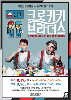 국립한글박물관 여름방학 문화행사 드로잉 서커스 크로키키 브라더스 2017.8.19.(토) 14:00~15:00, 17:00~18:00 / 2017. 8.26.(토) 14:00~15:00, 17:00~18:00 / 국립한글박물관 지하1층 강당 / 4세 이상 / 무료 / 누리집(홈페이지) 사전 신청 www.hangeul.go.kr / 문의 02-2124-6292 국립한글박물관 National Hangeul Museum