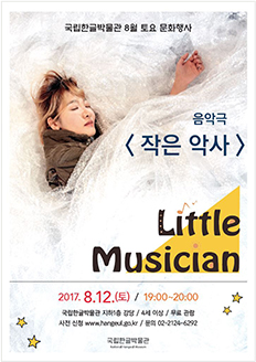 국립한글박물관 8월 토요 문화행사 음악극 작은 악사 2017.8.12.(토) 19:00~20:00 국립한글박물관 지하1층 강당 / 4세 이상 / 무료 관람 / 사전 신청 www.hangeul.go.kr / 문의 02-2124-6292 국립한글박물관 National Hangeul Museum