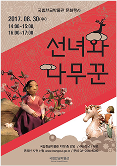 국립한글박물관 문화행사 2017. 08. 30(수) 14:00~15:00, 16:00~17:00 선녀와 나무꾼 / 국립한글박물관 지하1층 강당 / 4세 이상 / 무료 / 온라인 사전 신청 www.hangeul.go.kr / 문의 02-2124-6292 국립한글박물관 National Hangeul Museum