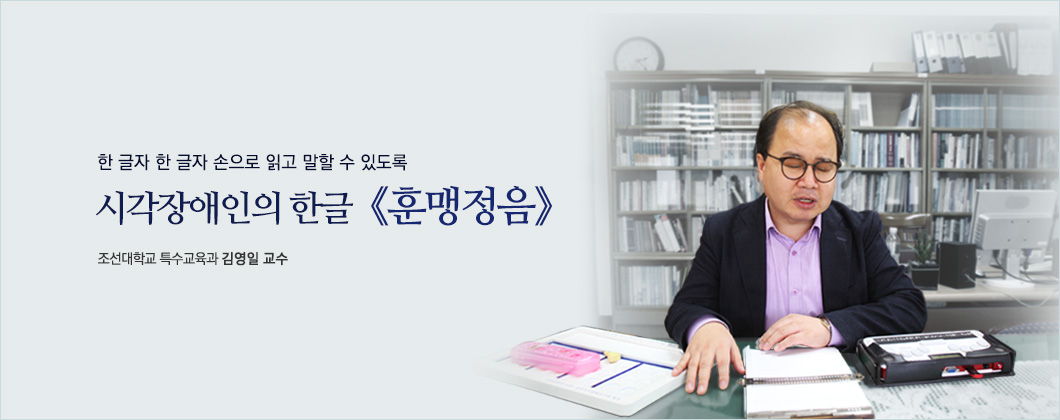 한 글자 한 글자 손으로 읽고 말할 수 있도록, 시각장애인의 한글 《훈맹정음》 조선대학교 특수교육과 김영일 교수