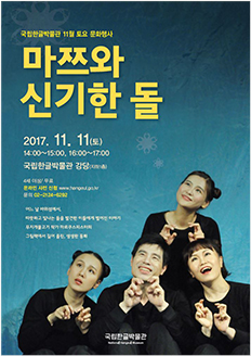 국립한글박물관 11월 토요 문화행사 마쯔와 신기한 돌 2017.11.11.(토) 14:00~15:00, 16:00~17:00 / 국립한글박물관 강당(지하1층) / 4세 이상 / 무료 / 온라인 사전 신청 www.hangeul.go.kr / 문의 02-2124-6292 어느 날 바위섬에서, 따뜻하고 빛나는 돌을 발견한 이들에게 벌어진 이야기 무지개물고기 작가 마르쿠스피스터의 그림책에서 길어 올린, 생생한 동화 국립한글박물관 National Hangeul Museum