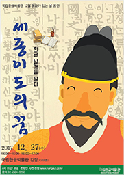 12월 문화가 있는 날 공연, 한글 날개를 달다 세종 이도의 꿈 2017.12.27.(수) 14:00~15:00 16:00~17:00, 국립한글박물관 강당(지하1층), 4세 이상, 무료, 온라인 사전 신청 www.hangeul.go.kr, 문의 02-2124-6292