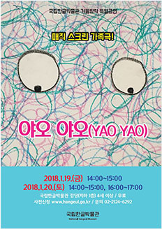국립한글박물관 겨울방학 특별공연 매직 스크린 가족극! 야오 야오(YAO YAO) 2018.1.19.(금) 14:00~15:00, 2018.1.20.(토) 14:00~15:00, 16:00~17:00 / 국립한글박물관 강당(지하1층) / 4세 이상 / 무료 / 사전 신청 www.hangeul.go.kr / 문의 02-2124-6292 국립한글박물관 National Hangeul Museum