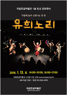 국립한글박물관 1월 토요 문화행사 다함께 놀자 신명나는 한 판 유희노리 2018.1.13. 토 14:00~15:00, 16:00~17:00 국립한글박물관 누리집 사전 신청 www.hangeul.go.kr / 4세 이상/ 무료/ 문의 02-2124-6292 국립한글박물관 National Hangeul Museum