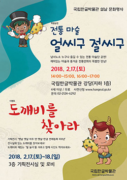 국립한글박물관 설 명절 공연은 전통마술단 얼씨구 절씨구 2018년 2월 17일(토)  14:00~15:00 / 4세 이상 관람가 / 무료 / 국립한글박물관 누리집 사전 신청 www.hangeul.go.kr / 문의 02-2124-6292 국립한글박물관 National Hangeul Museum