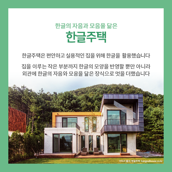 3. 한글의 자음과 모음을 닮은 한글주택
한글주택은 편안하고 실용적인 집을 짓기 위해 한글을 적극 활용했습니다.
집을 이루는 작은 부부까지 한글의 모양을 반영할 뿐만 아니라,
외관에 한글의 자음과 모음을  닮은 장식으로 멋을 더했습니다.