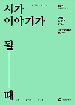 시가 이야기가 될 때(2018년 제3회 소장자료 연계 강연회)  2018년 6월 21일(목) 오후 3시 ~ 5시 /한글문화에 관심 있는 청소년 및 성인 (선착순 100명) / 국립한글박물관 강당(지하 1층) / 무료 / 사전 신청 www.hangeul.go.kr / 문의  02-2124-6292 국립한글박물관 National Hangeul Museum
