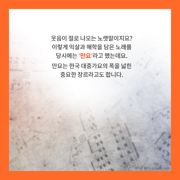 웃음이 절로 나오는 노랫말이지요? 이렇게 익살과 해학을 담은 노래를 당시에는 만요라고 했는데요. 만요는 한국 대중가요의 폭을 넓힌 중요한 장르라고도 합니다.