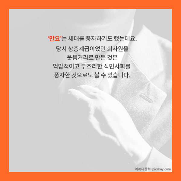 만요는 세태를 풍자하기도 했는데요. 당시 상층계급이었던 회사원을 웃음거리로 만든 것은 억압적이고 부조리한 식민사회를 풍자한 것으로도 볼 수 있겠지요?