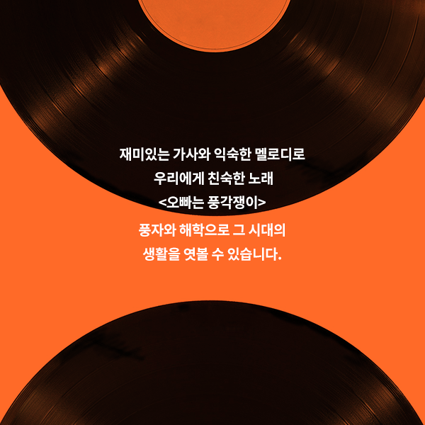 현대에도 미소 짓게 하는 가사와 한번 들으면 잊히지 않는 멜로디로 지금까지도 우리에게 친숙한 오빠는 풍각쟁이 과연 명작이라 할만합니다. 다음 호에는 한글과 함께하는 음악 이야기 현대편으로 다시 만나요.