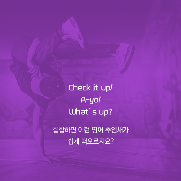 Check it up! A-yo! What’s up? 힙합하면 이런 영어 추임새가 쉽게 떠오르지요?