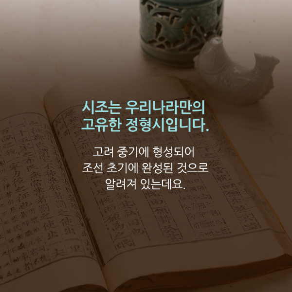 시조는 우리나라만의 고유한 정형시입니다. 고려 중기에 형성되어 조선 초기에 완성된 것으로 알려져 있는데요.