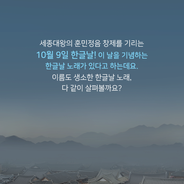 세종대왕의 훈민정음 창제를 기리는 10월 9일 한글날! 이 날을 기념하는 한글날 노래가 있다고 하는데요. 이름도 생소한 한글날 노래,다 같이 살펴볼까요?