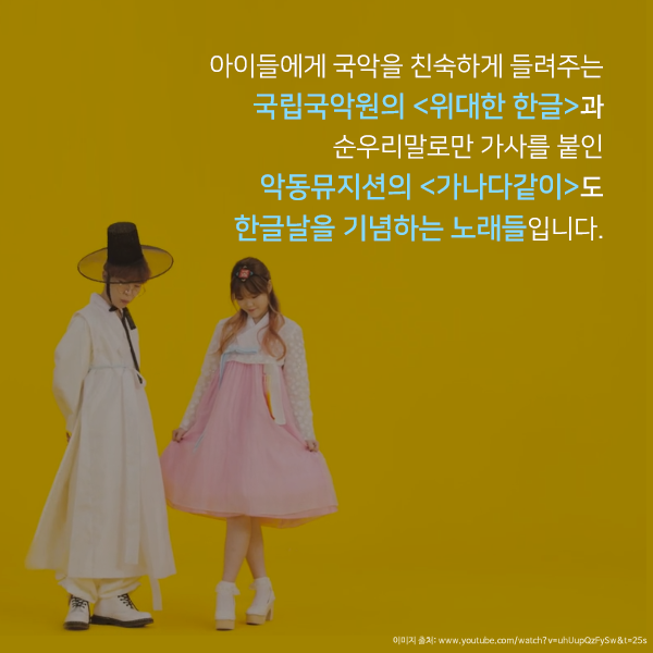 아이들에게 국악을 친숙하게 들려주는 국립국악원의 <위대한 한글>과 순우리말로만 가사를 붙인 악동뮤지션의 <가나다같이>도 한글날을 기념하는 노래들입니다.