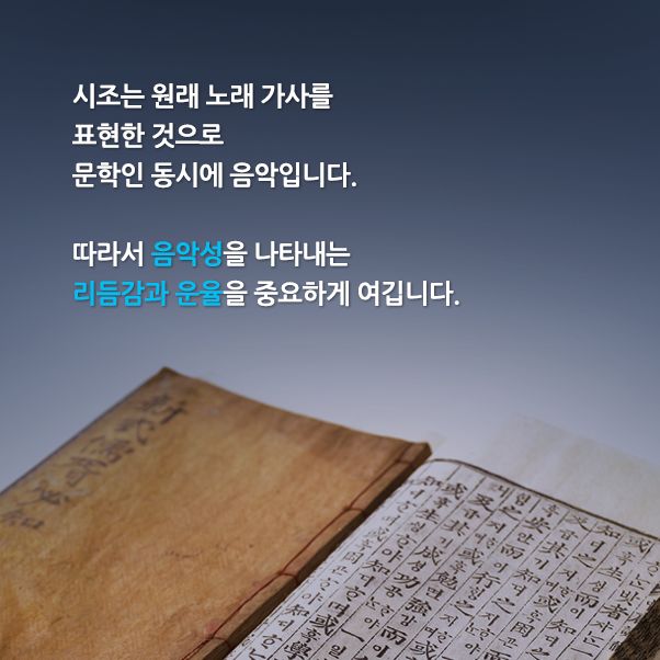 시조는 원래 노래 가사를 표현한 것으로 문학인 동시에 음악입니다. 따라서 음악성을 나타내는 리듬감과 운율을 중요하게 여깁니다.