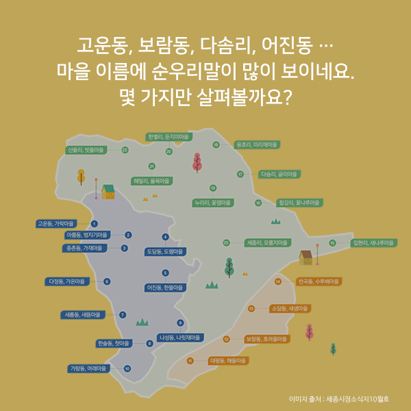 고운동, 보람동, 다솜리, 어진동 … 마을 이름에 순우리말이 많이 보이네요.몇 가지만 살펴볼까요?