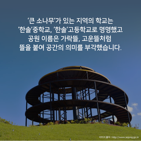‘큰 소나무’가 있는 지역의 학교는 ‘한솔’중학교, ‘한솔’고등학교로 명명했고 공원 이름은 가락뜰, 고운뜰처럼 뜰을 붙여 공간의 의미를 부각했습니다.