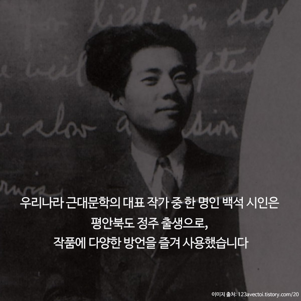 우리나라 근대문학의 대표 작가 중 한명인 백석 시인은 평안북도 정주 출생으로, 작품에 다양한 방언을 즐겨 사용했습니다