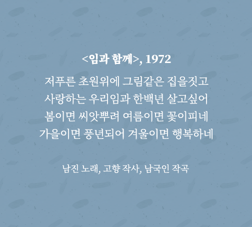 <임과 함께> 가사 전문. 저푸른 초원위에 그림같은 집을짓고 사랑하는 우리임과 한백년 살고 싶어 봄이면 씨앗뿌려 여름이면 꽃이피네 가을이면 풍년되어 겨울이면 행복하네