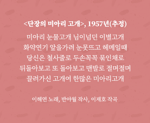 <단장의 미아리 고개> 가사 전문. 미아리 눈물고개 님이넘던 이별고개 화약연기 앞을가려 눈못뜨고 헤메일 때 당신은 철사줄로 두손꼭꼭 묶인채로 뒤돌아보고 또 돌아보고 맨발로 절며절며 끌려가신 고개여 한많은 미아리고개