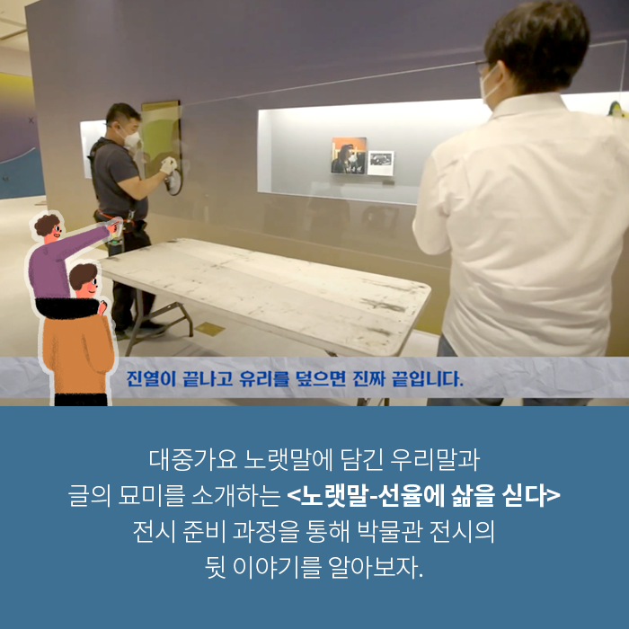 대중가요 노랫말에 담긴 우리말과 글의 묘미를 소개하는 <노랫말-선율에 삶을 싣다> 전시 준비 과정을 통해 박물관 전시의 준비과정을 알아보자