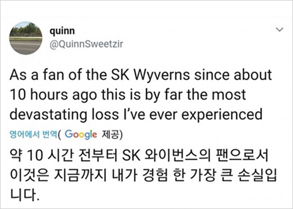 야구팬 quinn이 본인의 트위터에 올린 글.
As a fan of the SK Wyverns since about 10 hours ago this is by far the most devastating loss I've ever experienced
약 10시간 전부터 SK 와이번스의 팬으로서 이것은 내가 경험 한 가장 큰 손실입니다.