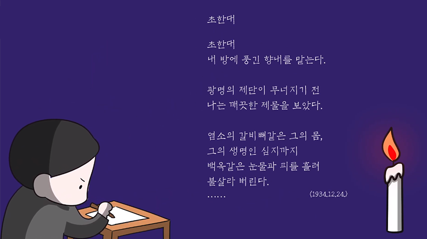 ‘하늘의 별이 된 시인 윤동주’ 만화 영상의 캡처. 짙은 보라색 배경에 시 <초한대>가 적혀있다. 시의 내용인 ‘초한대/ 내 방에 풍긴 향내를 맡는다./ 광명의 제단이 무너지기 전/ 나는 깨끗한 제물을 보았다./ 염소의 갈비뼈같은 그의 몸,/ 그의 생명인 심지까지/ 백옥같은 눈물과 피를 흘려/ 불살라 버린다./……/ <1932.12.24.>’가 적혀있으며, 그 왼쪽엔 책상에 종이를 두고 무언가 진지하게 적고 있는 아이의 모습이 그려져 있다. 오른쪽엔 밝게 타오르고 있는 초가 그려져 있다.