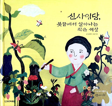 도서 《신사임당, 붓끝에서 살아나는 작은 세상》의 표지. 노란색 배경에 붓을 든 신사임당이 그려져 있다. 신사임당은 초록색 저고리에 빨간색 치마를 입고 있으며, 살포시 미소를 짓고 있다. 신사임당 주변으로는 커다랗게 줄기에 매달린 가지, 꽃 등의 식물들이 그려져 있으며 그 주변으로 잠자리와 나비가 그려져 있다. 신사임당은 가지를 그리는 듯한 자세를 취하고 있다. 신사임당 머리 위에는 책 제목인 ‘신사임당, 붓끝에서 살아나는 작은 세상’이 적혀있다.