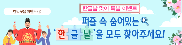 한박웃음 이벤트①. 하늘을 배경으로 '한글날 맞이 특별 이벤트 퍼즐 속 숨어있는 한글날을 모두 찾아주세요!'가 파란색으로 적혀있다. ‘한글날 맞이 특별 이벤트’는 두루마리 속에 붓글씨체로 정갈하고 바르게 적혀있다. ‘퍼즐 속 숨어있는’ 문구 옆에는 돋보기가 그려져 있으며 ‘한글날’의 ‘한’, ‘글’, ‘날’은 빨간색, 파란색, 초록색 퍼즐 속에 각각 적혀있다. 제목 왼쪽에는 세종대왕과 아이들이 서 있다. 세종대왕은 익선관과 붉은색 용포를 입고 있다. 세종대왕은 한쪽 눈을 감아 윙크를 하며 양손으로 손가락 하트를 만들고 있다. 세종대왕의 양옆에는 한복을 입은 남녀 어린이가 서 있다. 어린이들은 손에 각각 돋보기를 들고 있으며 환하게 미소 짓고 있다. 
