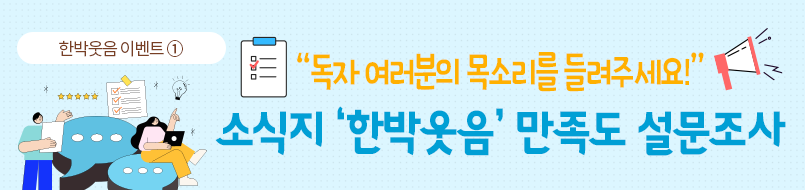 한박웃음 이벤트①. 하늘색 배경에 ‘독자 여러분의 목소리르 들려주세요! 소식지 한박웃음 만족도 설문조사’가 적혀있다. ‘독자 여러분의 목소리를 들려주세요!’는 노란색으로 적혀있다. 양옆으로 설문조사 종이와 확성기가 각각 그려져 있다. 그 아래에는 ‘소식지 한박웃음 만족도 설문조사’가 하늘색으로 적혀있다. 제목 옆에는 커다란 하늘색 말풍선 두 개가 겹쳐있다. 말풍선 위에는 노트북을 무릎 위에 둔 채 무언가 가리키고 있는 한 여성이 그려져 있다. 여성의 손끝이 가리키는 곳에는 전구가 그려져 있다. 말풍선 곁에는 종이를 들고 서 있는 남성이 그려져 있다. 말풍선 위로는 별 다섯 개와 체크가 되어있는 설문지가 그려져 있다. 두 사람의 주변으로 좋아요 손 모양, 하트, 별 등이 그려져 있다.