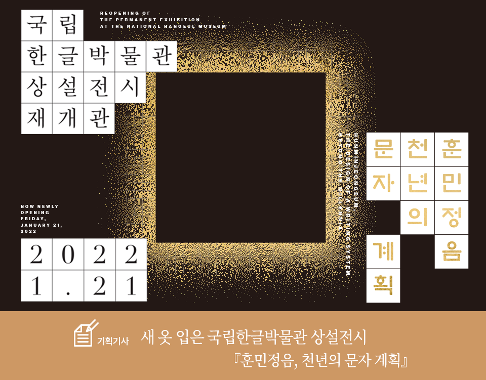기획기사 코너 기사 사진. 전통무늬가 그려진 한지에 책이 합성되어 있다. 책은 고서로 종이가 누렇게 바랐으며, 한자가 빼곡하게 세로쓰기 되어있다. 중간에 되, 섭 등의 한글이 간혹 적혀있다. 책 주변으로는 자음 치읓, 피읖, 비읍 등이 적혀있다. 하단에는 기획기사 제목인 ‘새 옷 입은 국립한글박물관 상설전시 『훈민정음, 천년의 문자 계획』’이 적혀있다. 