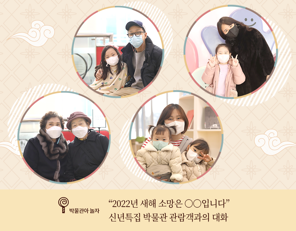 박물관아 놀자 코너 기사 사진. 전통적인 꽃무늬와 구름무늬가 그려진 배경에 인터뷰에 응한 4팀의 관람객 사진이 합성되어 있다. 왼쪽부터 차례대로 손태민 님과 자녀, 장보윤 님과 자녀, 노시춘 님과 노시정 님, 이다림 님과 자녀 사진이다. 사진 하단에는 박물관아 놀자 기사 제목인 ‘2022년 새해 소망은 ○○입니다/ 신년특집 박물관 관람객과의 대화’가 적혀있다. 
